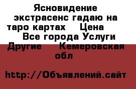 Ясновидение экстрасенс гадаю на таро картах  › Цена ­ 1 000 - Все города Услуги » Другие   . Кемеровская обл.